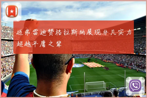 迈弗雷迪赞格拉斯纳展现非凡实力超越平庸之辈