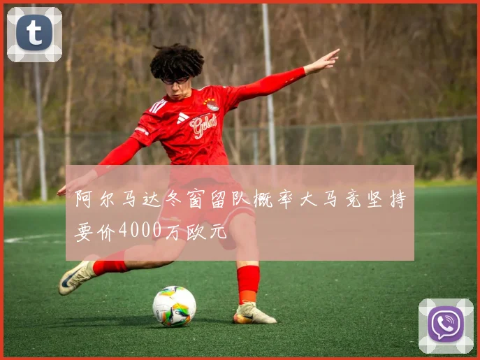 阿尔马达冬窗留队概率大马竞坚持要价4000万欧元