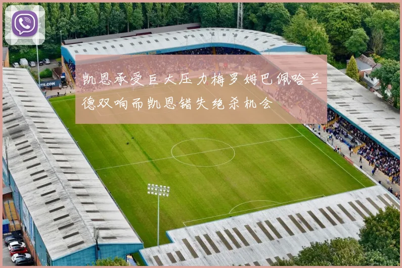 凯恩承受巨大压力梅罗姆巴佩哈兰德双响而凯恩错失绝杀机会