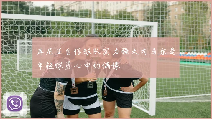 库尼亚自信球队实力强大内马尔是年轻球员心中的偶像