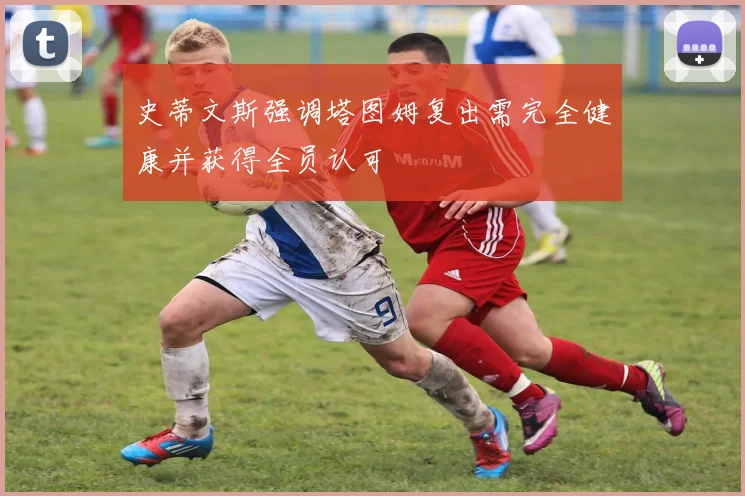 史蒂文斯强调塔图姆复出需完全健康并获得全员认可
