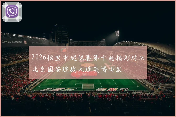 2026怡宝中超联赛第十轮精彩对决北京国安迎战大连英博海发
