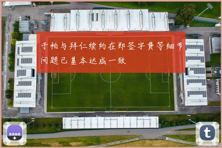 于帕与拜仁续约在即签字费等细节问题已基本达成一致