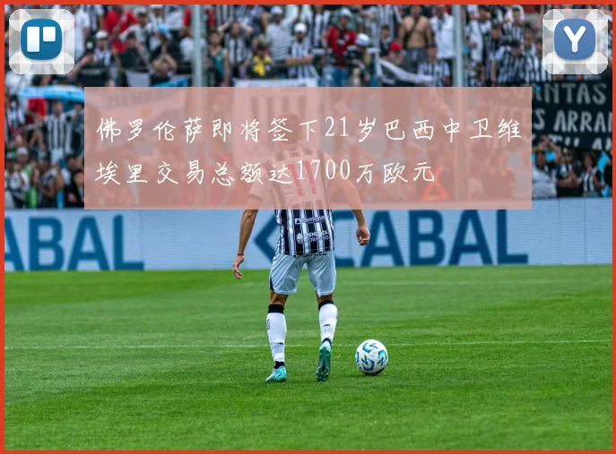 佛罗伦萨即将签下21岁巴西中卫维埃里交易总额达1700万欧元