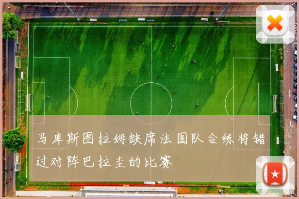马库斯图拉姆缺席法国队合练将错过对阵巴拉圭的比赛