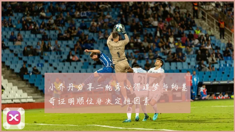 小乔丹分享二轮秀心得追梦与约基奇证明顺位非决定性因素