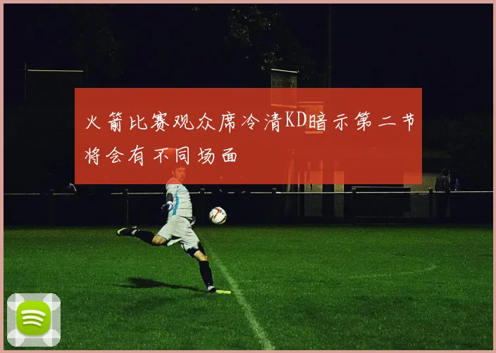 火箭比赛观众席冷清KD暗示第二节将会有不同场面