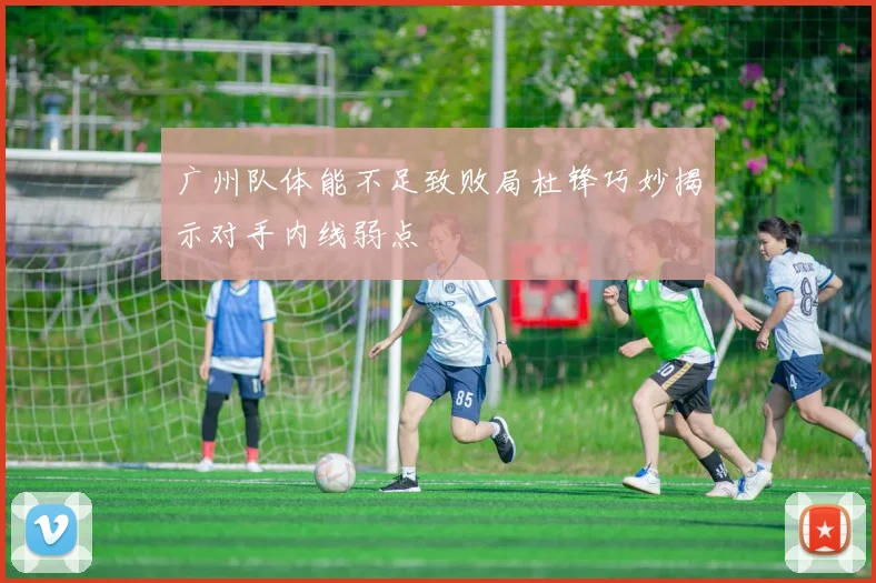 广州队体能不足致败局杜锋巧妙揭示对手内线弱点