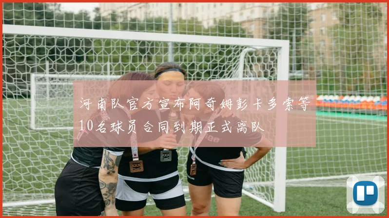 河南队官方宣布阿奇姆彭卡多索等10名球员合同到期正式离队