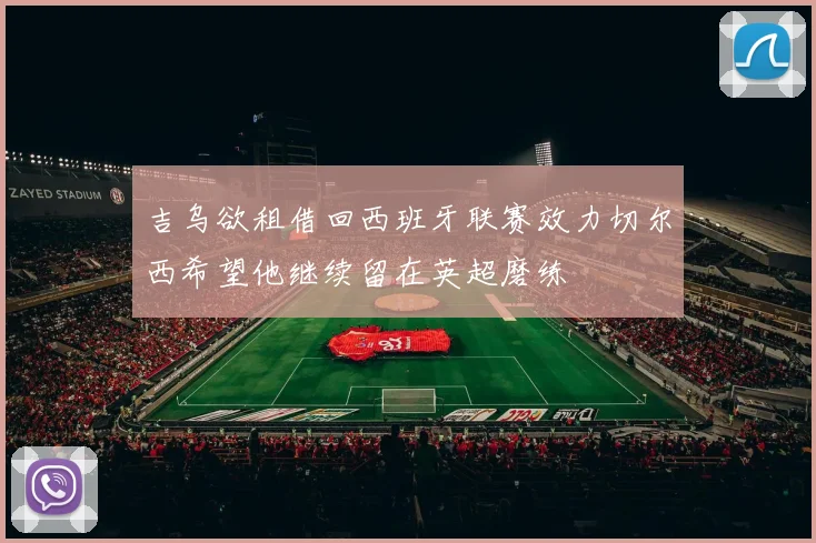 吉乌欲租借回西班牙联赛效力切尔西希望他继续留在英超磨练