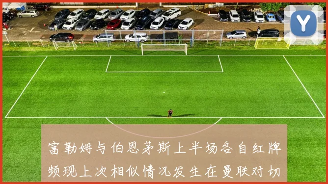 富勒姆与伯恩茅斯上半场各自红牌频现上次相似情况发生在曼联对切尔西
