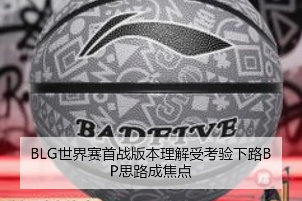 BLG世界赛首战版本理解受考验下路BP思路成焦点 | kaiyun