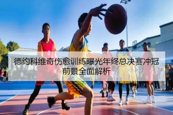 德约科维奇伤愈训练曝光年终总决赛冲冠前景全面解析 - kaiyun